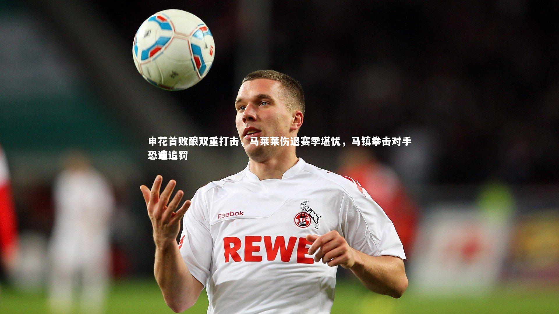 申花首败酿双重打击，马莱莱伤退赛季堪忧，马镇拳击对手恐遭追罚