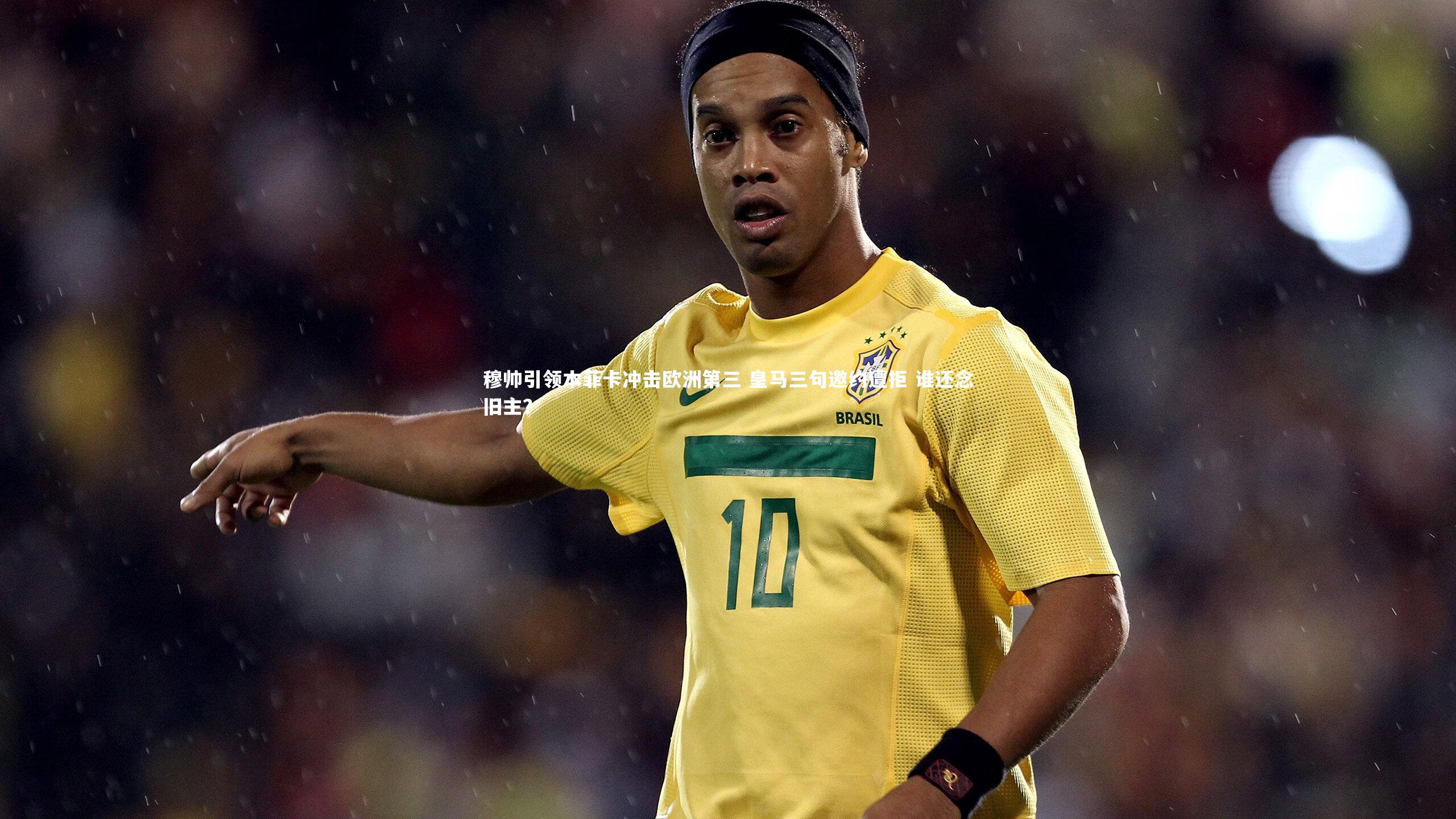 穆帅引领本菲卡冲击欧洲第三 皇马三句邀约遭拒 谁还念旧主?