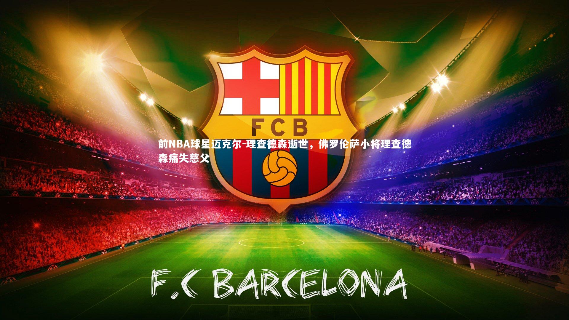 前NBA球星迈克尔-理查德森逝世，佛罗伦萨小将理查德森痛失慈父