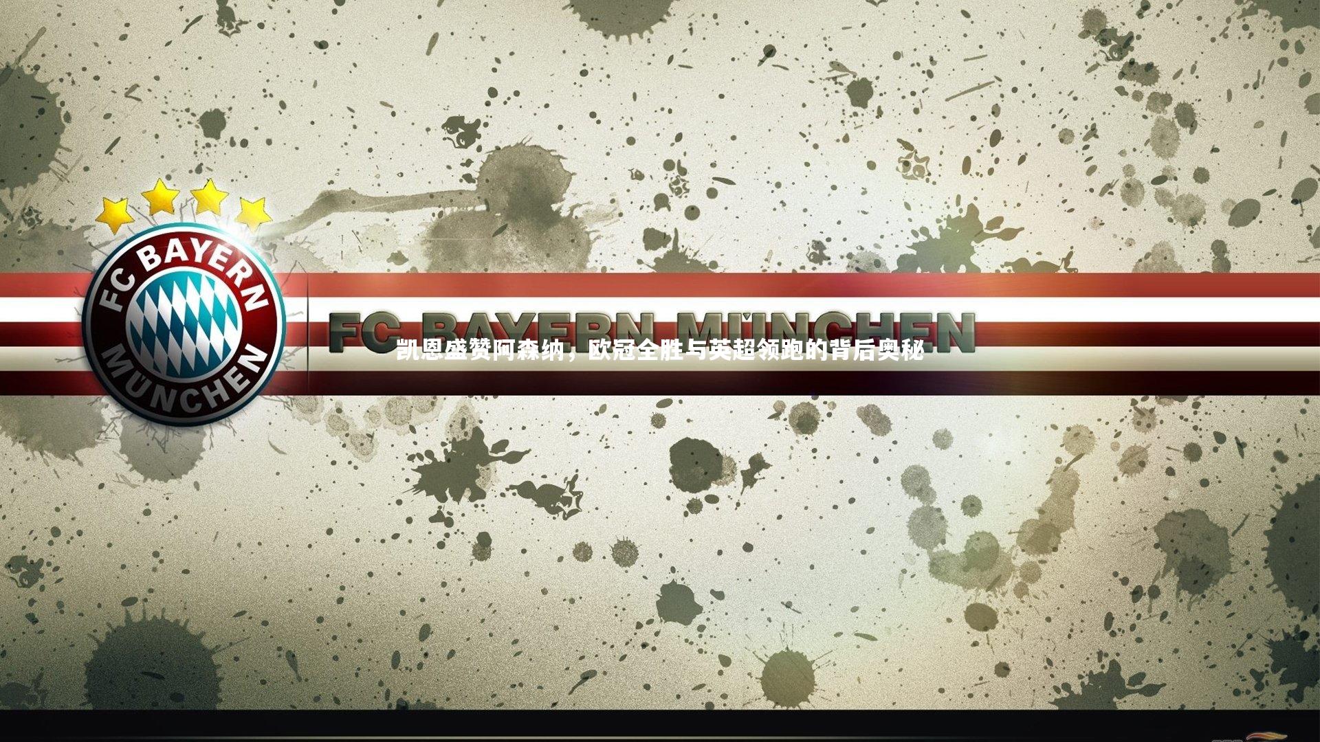 凯恩盛赞阿森纳，欧冠全胜与英超领跑的背后奥秘