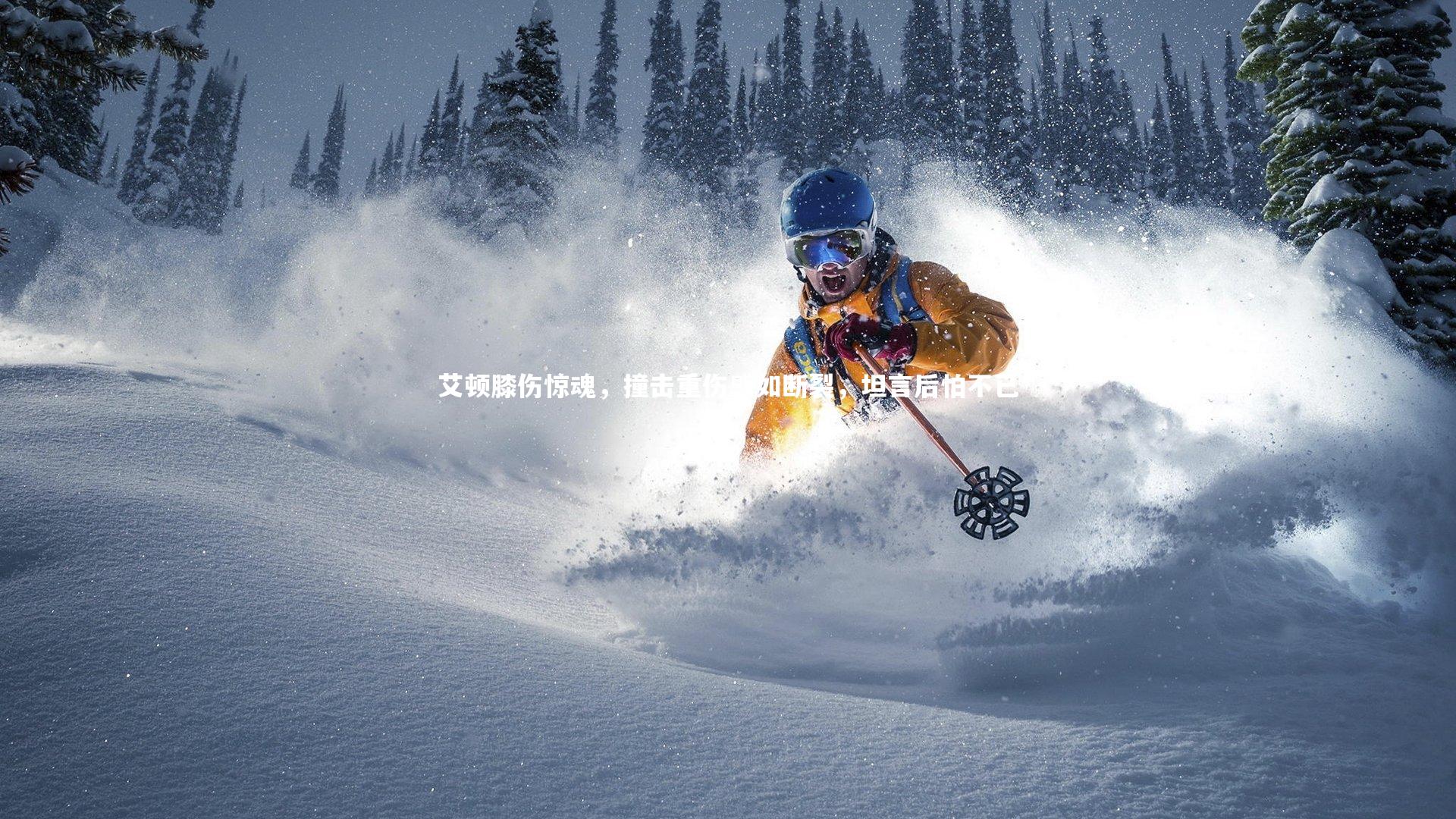 艾顿膝伤惊魂,撞击重伤感如断裂,坦言后怕不已