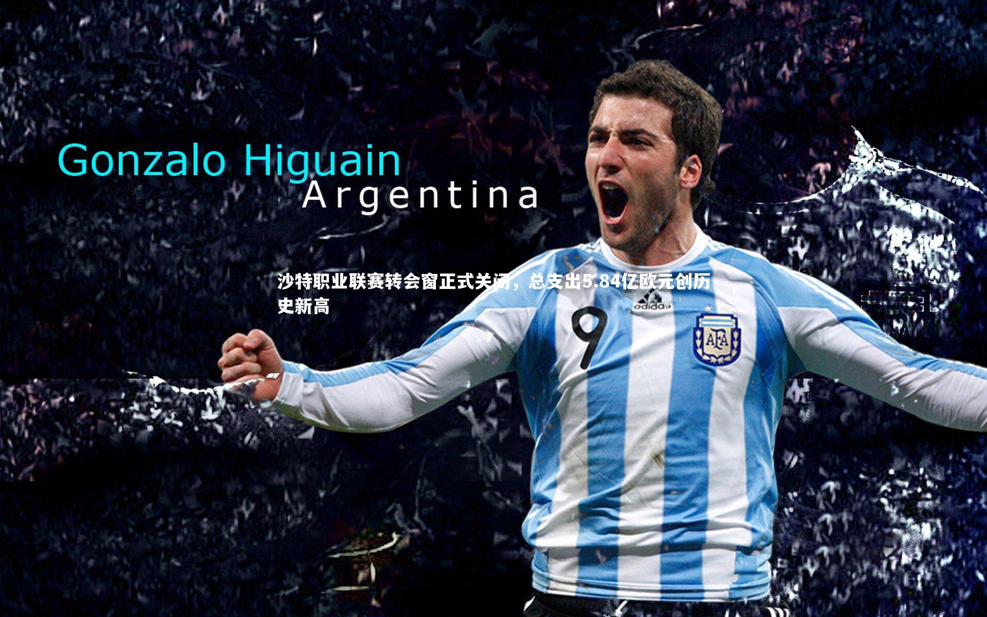 沙特职业联赛转会窗正式关闭,总支出5.84亿欧元创历史新高