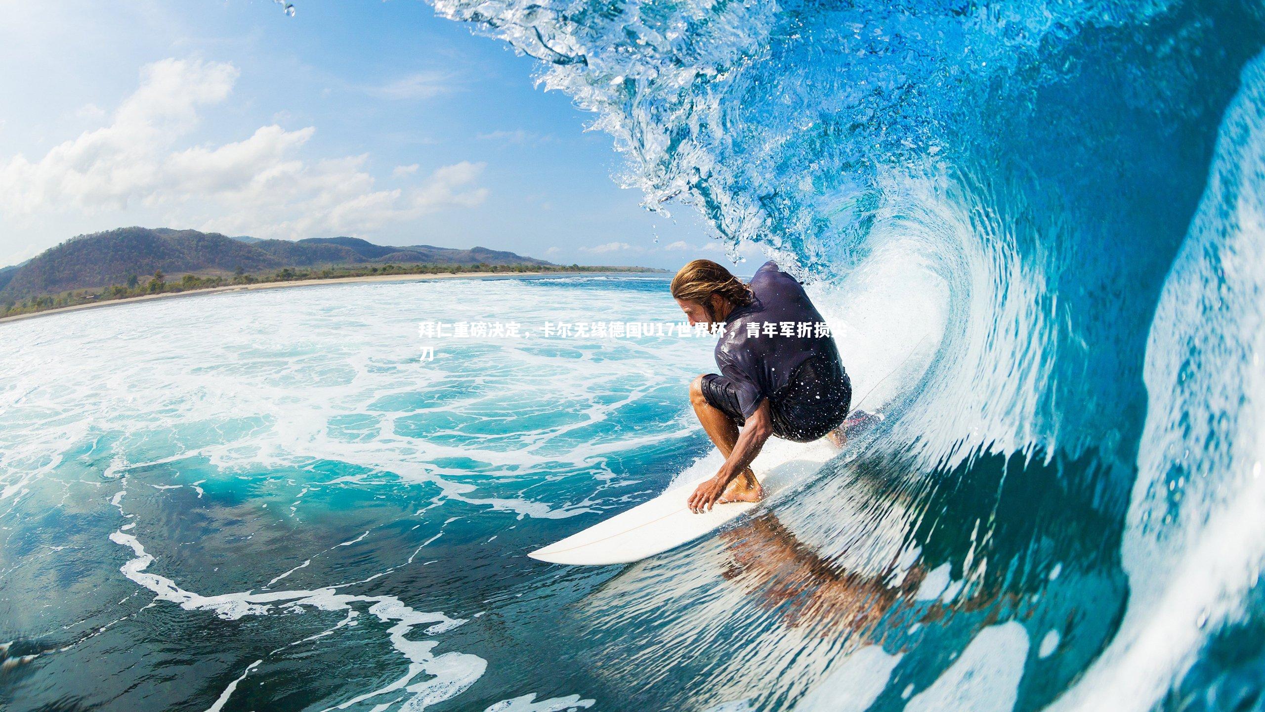 拜仁重磅决定，卡尔无缘德国U17世界杯，青年军折损尖刀