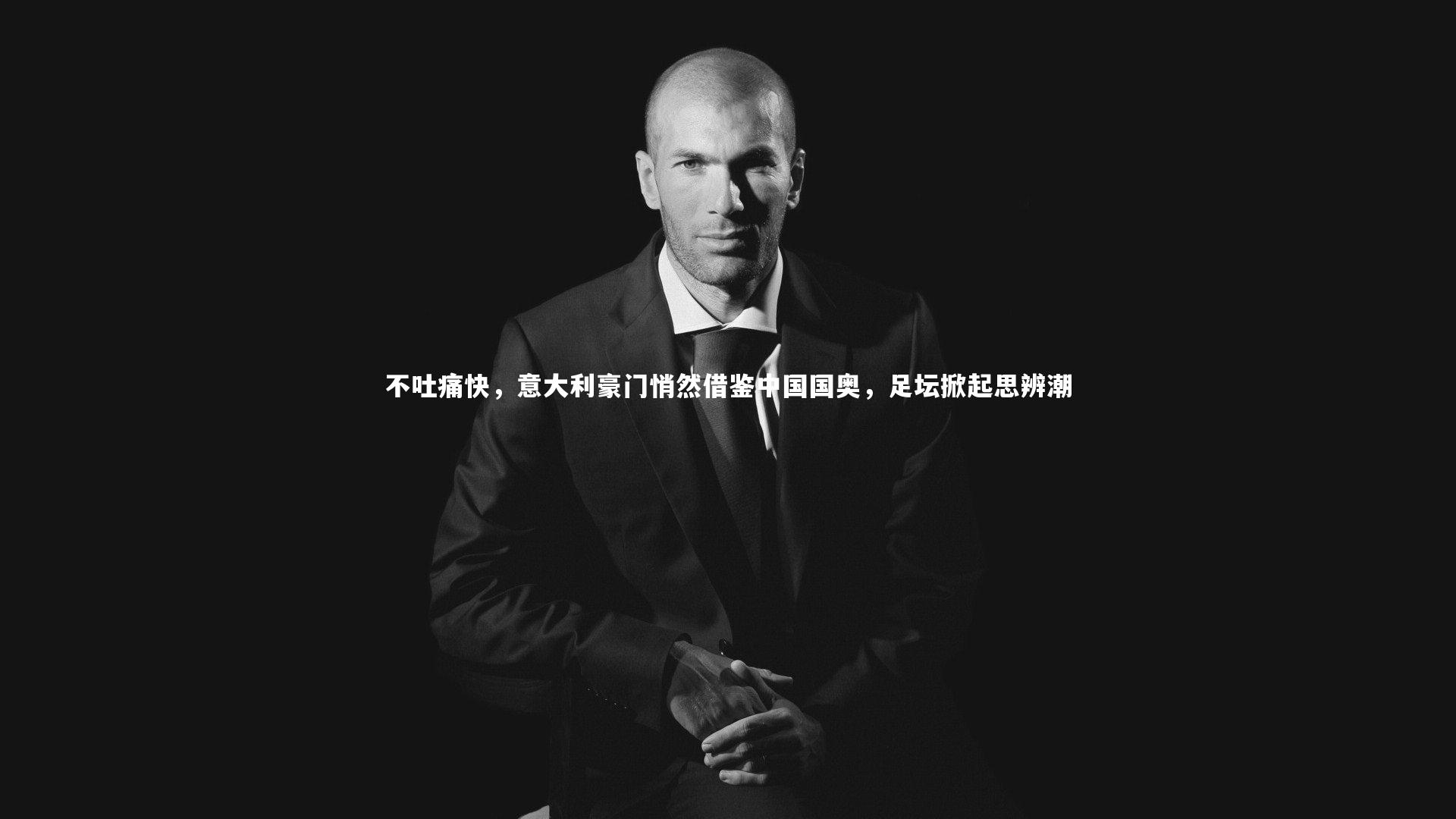 不吐痛快，意大利豪门悄然借鉴中国国奥，足坛掀起思辨潮