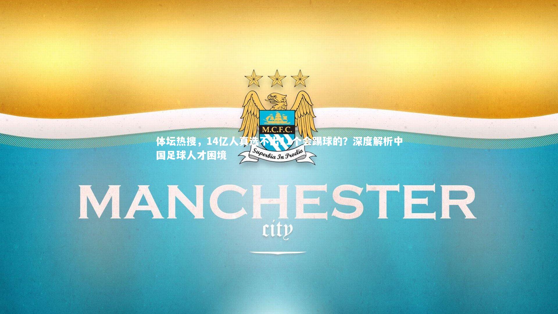 YY易游体育官方网站-体坛热搜，14亿人真选不出11个会踢球的？深度解析中国足球人才困境
